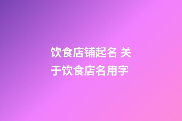 饮食店铺起名 关于饮食店名用字-第1张-店铺起名-玄机派